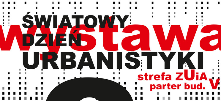 Grafika – pionowy prostokąt. Na białym tle siatka złożona z czarnych kwadratów. Pośrodku duży czarny napis - Światowy Dzień Urbanistyki. Pod napisem kolejny czerwony napis - wystawa strefa ZUIA parter bud. V. Na dole duże litery: czarna 8 i biała 11.